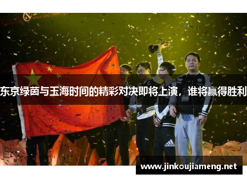 东京绿茵与玉海时间的精彩对决即将上演，谁将赢得胜利